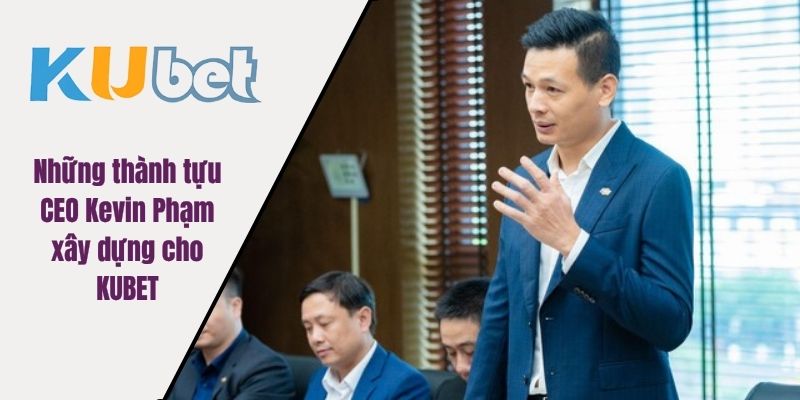 Những thành tựu CEO Kevin Phạm xây dựng cho KUBET