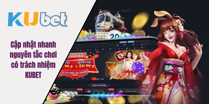 Cập nhật nhanh nguyên tắc chơi có trách nhiệm KUBET