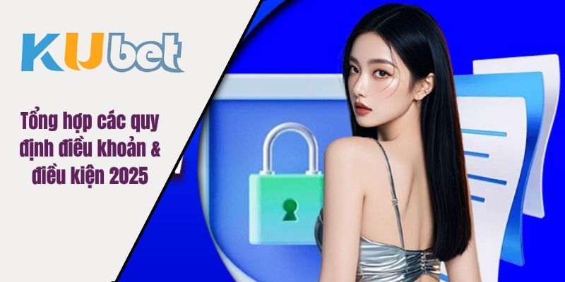 Tổng hợp các quy định điều khoản & điều kiện 2025