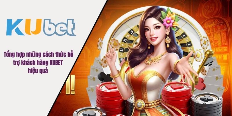 Tổng hợp những cách thức hỗ trợ khách hàng KUBET hiệu quả 