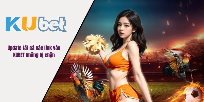 Update tất cả các link vào KUBET không bị chặn