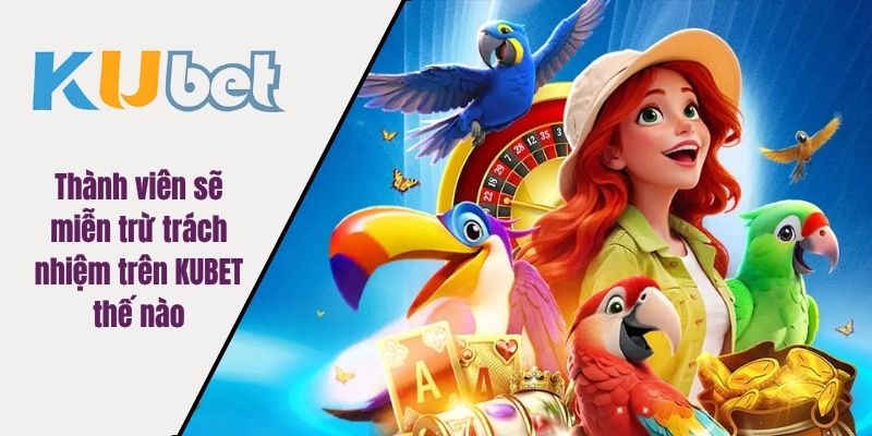 Thành viên sẽ miễn trừ trách nhiệm trên KUBET thế nào