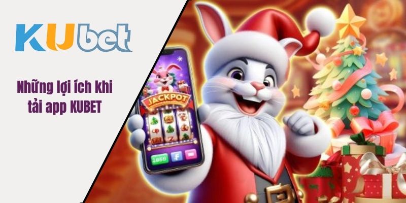 Những lợi ích khi tải app KUBET
